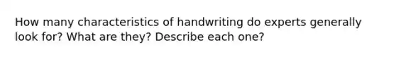 How many characteristics of handwriting do experts generally look for? What are they? Describe each one?