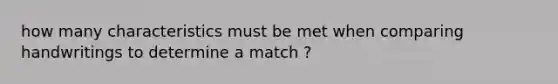 how many characteristics must be met when comparing handwritings to determine a match ?