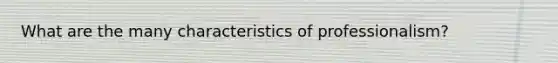 What are the many characteristics of professionalism?