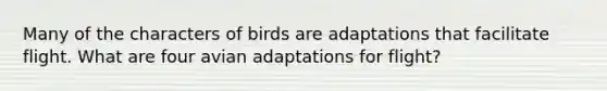 Many of the characters of birds are adaptations that facilitate flight. What are four avian adaptations for flight?