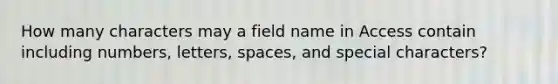 How many characters may a field name in Access contain including numbers, letters, spaces, and special characters?