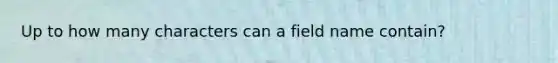 Up to how many characters can a field name contain?