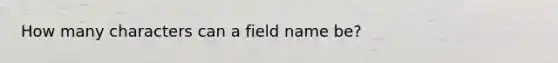 How many characters can a field name be?