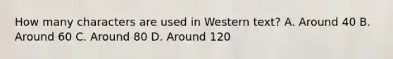 How many characters are used in Western text? A. Around 40 B. Around 60 C. Around 80 D. Around 120