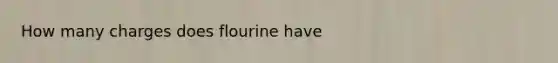 How many charges does flourine have