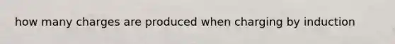 how many charges are produced when charging by induction