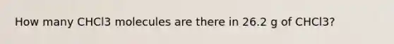 How many CHCl3 molecules are there in 26.2 g of CHCl3?