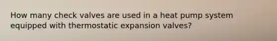 How many check valves are used in a heat pump system equipped with thermostatic expansion valves?