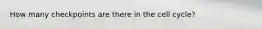 How many checkpoints are there in the cell cycle?