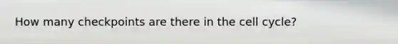 How many checkpoints are there in the cell cycle?