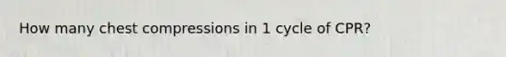 How many chest compressions in 1 cycle of CPR?