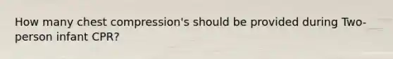 How many chest compression's should be provided during Two-person infant CPR?
