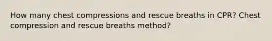 How many chest compressions and rescue breaths in CPR? Chest compression and rescue breaths method?