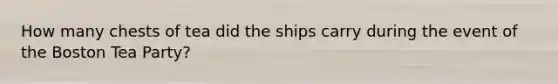 How many chests of tea did the ships carry during the event of the Boston Tea Party?