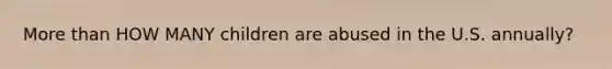 More than HOW MANY children are abused in the U.S. annually?