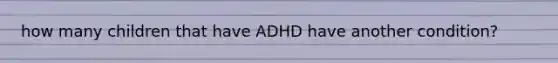 how many children that have ADHD have another condition?