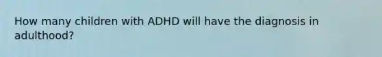 How many children with ADHD will have the diagnosis in adulthood?