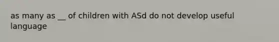 as many as __ of children with ASd do not develop useful language