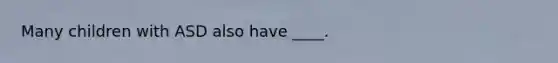 Many children with ASD also have ____.