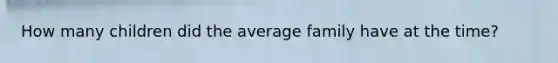 How many children did the average family have at the time?