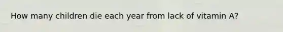 How many children die each year from lack of vitamin A?