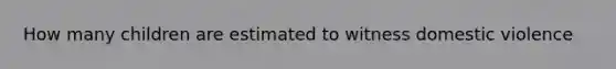 How many children are estimated to witness domestic violence