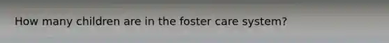 How many children are in the foster care system?