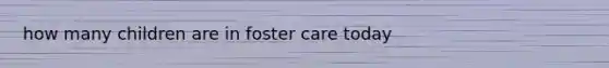 how many children are in foster care today