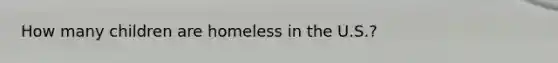 How many children are homeless in the U.S.?