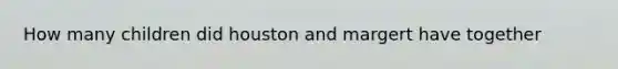 How many children did houston and margert have together