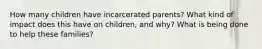 How many children have incarcerated parents? What kind of impact does this have on children, and why? What is being done to help these families?