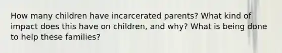 How many children have incarcerated parents? What kind of impact does this have on children, and why? What is being done to help these families?