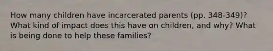 How many children have incarcerated parents (pp. 348-349)? What kind of impact does this have on children, and why? What is being done to help these families?