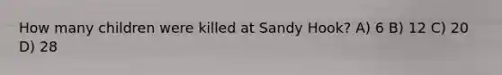 How many children were killed at Sandy Hook? A) 6 B) 12 C) 20 D) 28