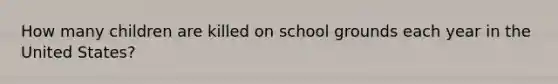 How many children are killed on school grounds each year in the United States?