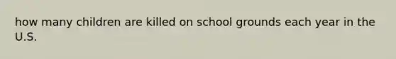 how many children are killed on school grounds each year in the U.S.