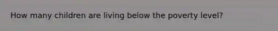 How many children are living below the poverty level?