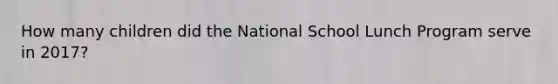 How many children did the National School Lunch Program serve in 2017?