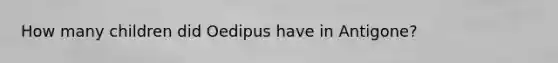 How many children did Oedipus have in Antigone?