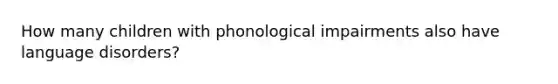 How many children with phonological impairments also have language disorders?