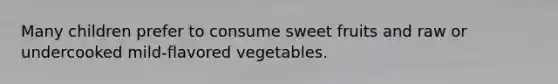 Many children prefer to consume sweet fruits and raw or undercooked mild-flavored vegetables.