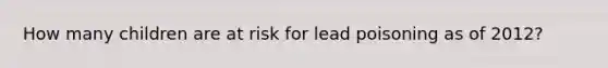 How many children are at risk for lead poisoning as of 2012?