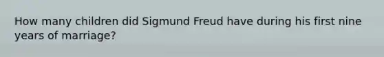 How many children did Sigmund Freud have during his first nine years of marriage?