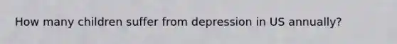 How many children suffer from depression in US annually?