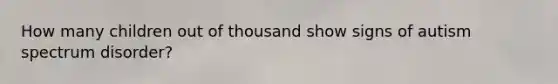 How many children out of thousand show signs of autism spectrum disorder?
