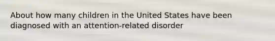 About how many children in the United States have been diagnosed with an attention-related disorder