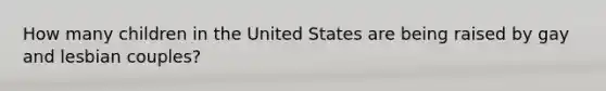 How many children in the United States are being raised by gay and lesbian couples?