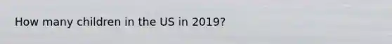 How many children in the US in 2019?