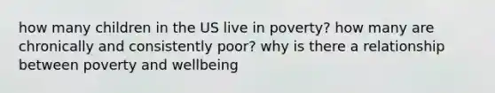 how many children in the US live in poverty? how many are chronically and consistently poor? why is there a relationship between poverty and wellbeing