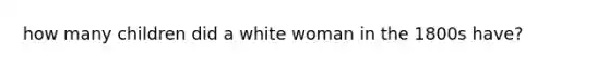 how many children did a white woman in the 1800s have?